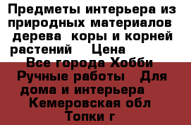 Предметы интерьера из природных материалов: дерева, коры и корней растений. › Цена ­ 1 000 - Все города Хобби. Ручные работы » Для дома и интерьера   . Кемеровская обл.,Топки г.